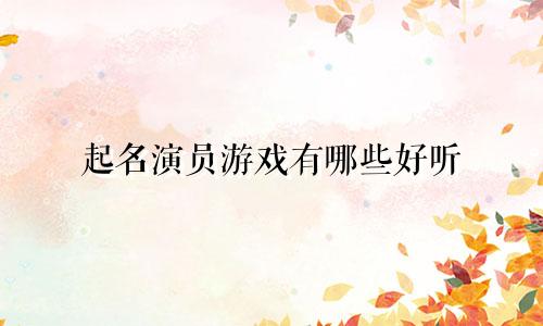 起名演员游戏有哪些好听