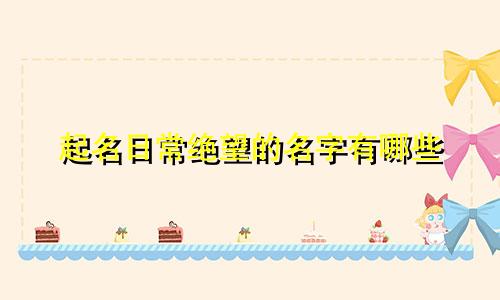 起名日常绝望的名字有哪些