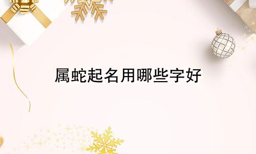属蛇起名用哪些字好