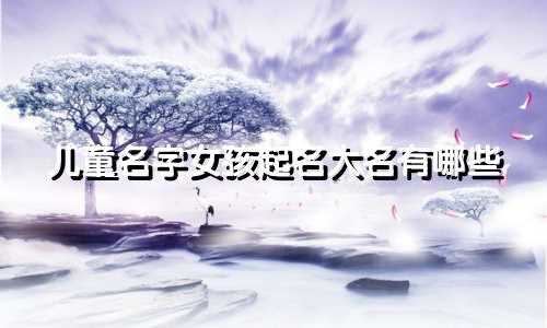 儿童名字女孩起名大名有哪些