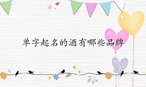 单字起名的酒有哪些品牌