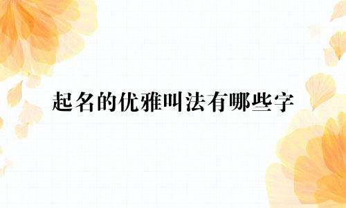 起名的优雅叫法有哪些字