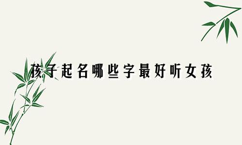 孩子起名哪些字最好听女孩