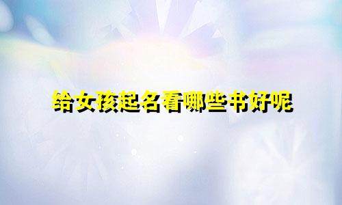 给女孩起名看哪些书好呢