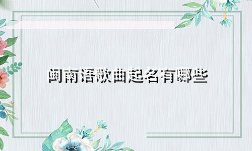 闽南语歌曲起名有哪些