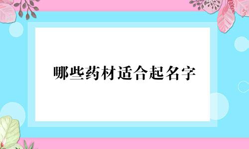 哪些药材适合起名字