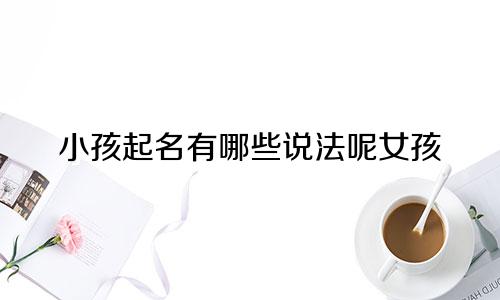 小孩起名有哪些说法呢女孩