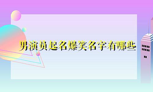 男演员起名爆笑名字有哪些