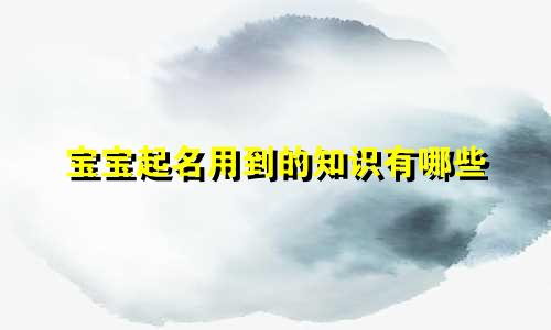 宝宝起名用到的知识有哪些