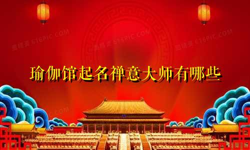 瑜伽馆起名禅意大师有哪些
