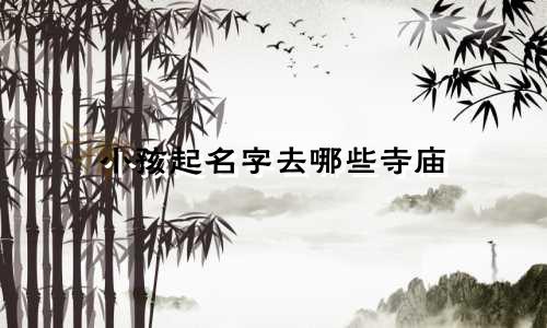 小孩起名字去哪些寺庙
