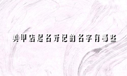美甲店起名好记的名字有哪些