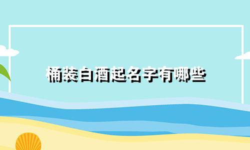 桶装白酒起名字有哪些
