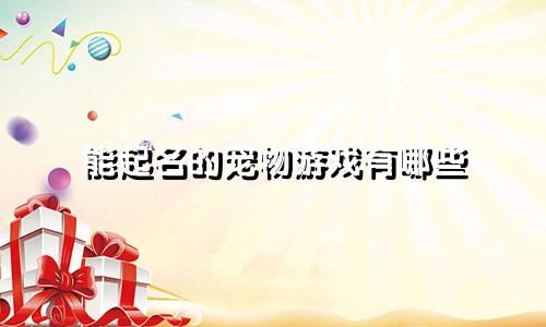 能起名的宠物游戏有哪些