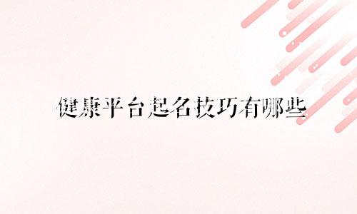 健康平台起名技巧有哪些