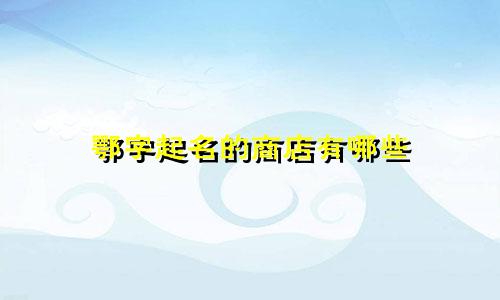 鄂字起名的商店有哪些