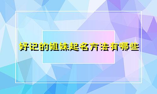好记的姐妹起名方法有哪些