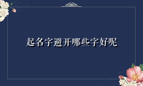 起名字避开哪些字好呢