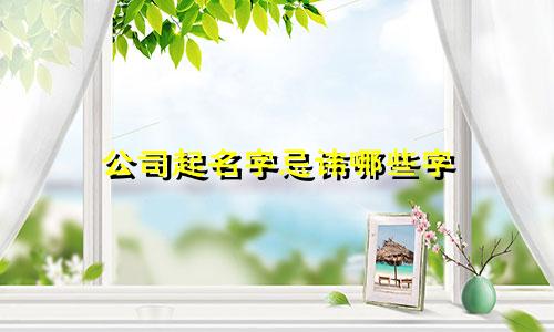 公司起名字忌讳哪些字