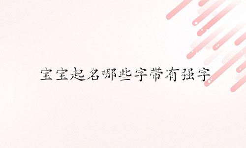 宝宝起名哪些字带有强字
