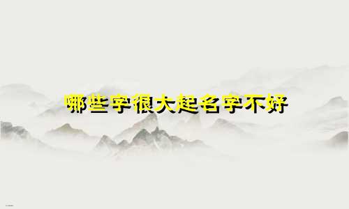 哪些字很大起名字不好