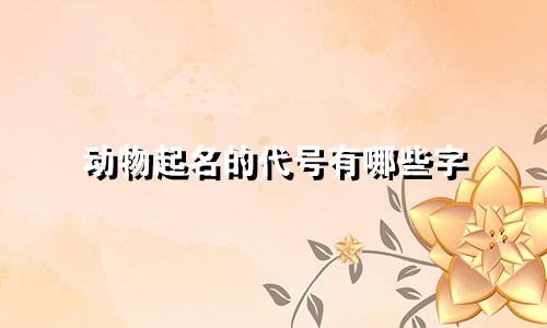 动物起名的代号有哪些字