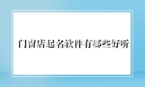 门窗店起名软件有哪些好听