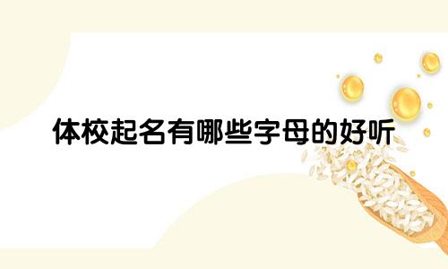 体校起名有哪些字母的好听