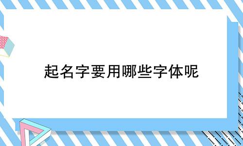 起名字要用哪些字体呢
