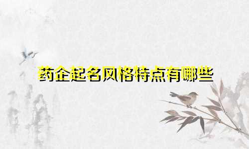 药企起名风格特点有哪些