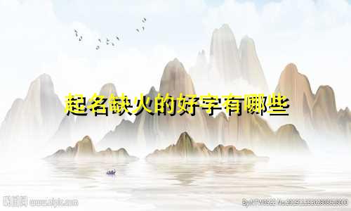 起名缺火的好字有哪些
