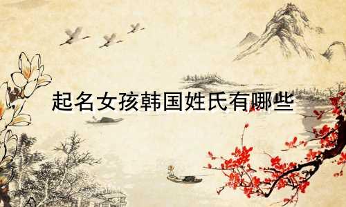起名女孩韩国姓氏有哪些