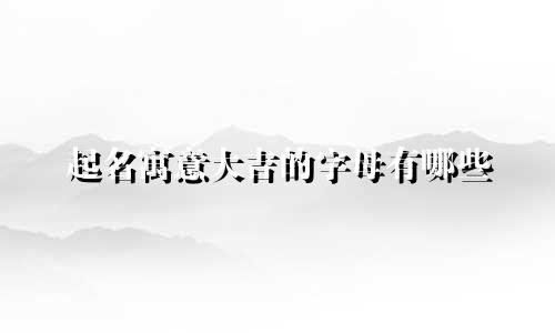 起名寓意大吉的字母有哪些