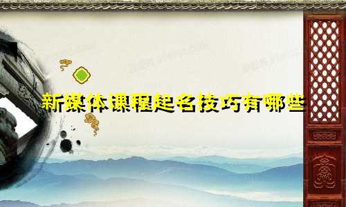 新媒体课程起名技巧有哪些
