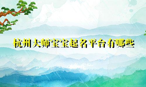 杭州大师宝宝起名平台有哪些