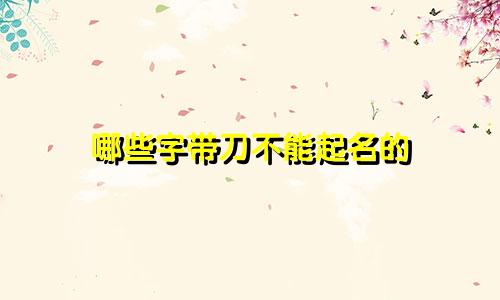 哪些字带刀不能起名的