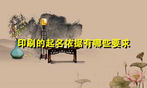 印刷的起名依据有哪些要求
