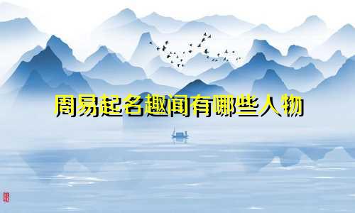 周易起名趣闻有哪些人物