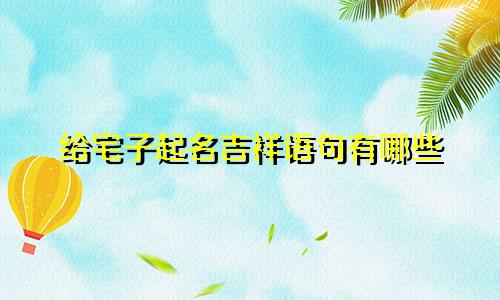 给宅子起名吉祥语句有哪些