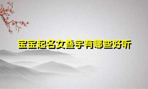 宝宝起名女叠字有哪些好听