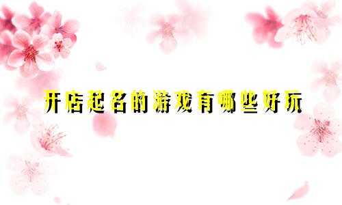 开店起名的游戏有哪些好玩