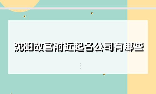 沈阳故宫附近起名公司有哪些