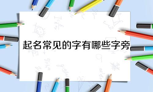起名常见的字有哪些字旁