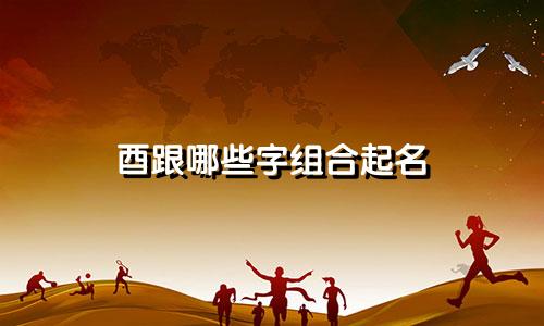 酉跟哪些字组合起名