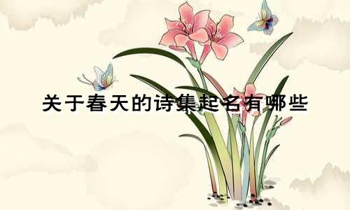 关于春天的诗集起名有哪些