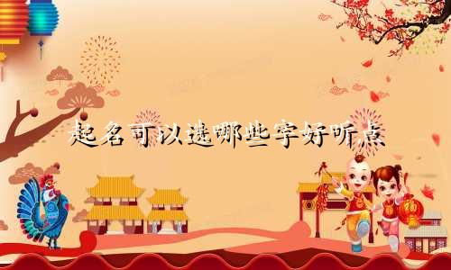 起名可以选哪些字好听点