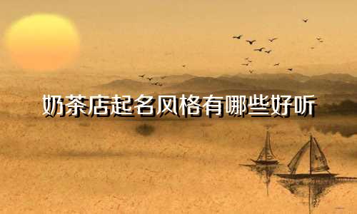 奶茶店起名风格有哪些好听