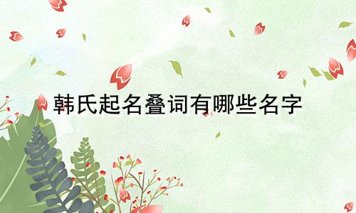 韩氏起名叠词有哪些名字