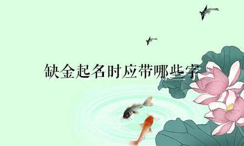 缺金起名时应带哪些字