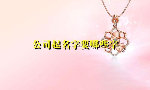 公司起名字要哪些字